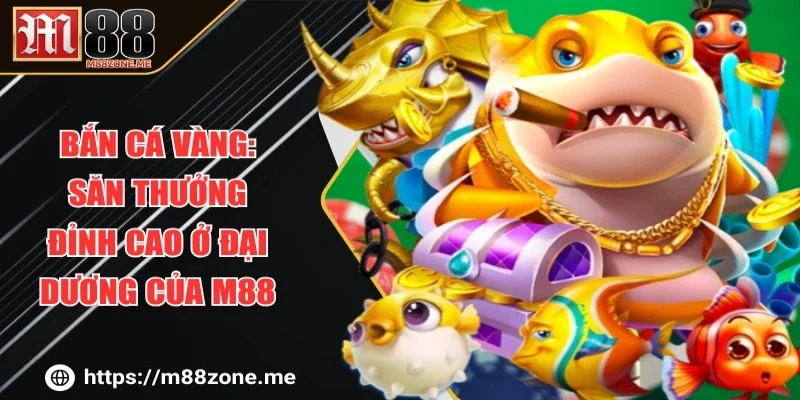 Bắn Cá Vàng: Săn Thưởng Đỉnh Cao Ở Đại Dương Của M88