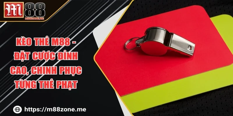 Kèo Thẻ M88 - Đặt Cược Đỉnh Cao, Chinh Phục Từng Thẻ Phạt
